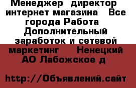 Менеджер (директор) интернет-магазина - Все города Работа » Дополнительный заработок и сетевой маркетинг   . Ненецкий АО,Лабожское д.